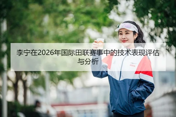 李宁在2026年国际田联赛事中的技术表现评估与分析