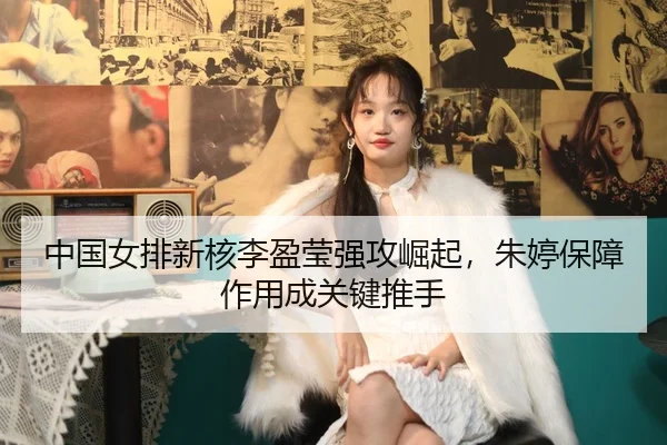 中国女排新核李盈莹强攻崛起，朱婷保障作用成关键推手