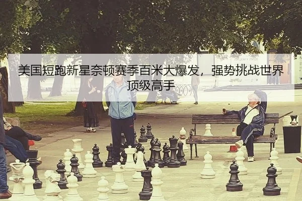 美国短跑新星奈顿赛季百米大爆发，强势挑战世界顶级高手