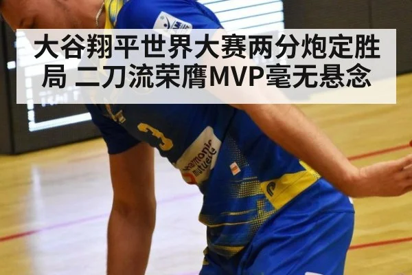 大谷翔平世界大赛两分炮定胜局 二刀流荣膺MVP毫无悬念