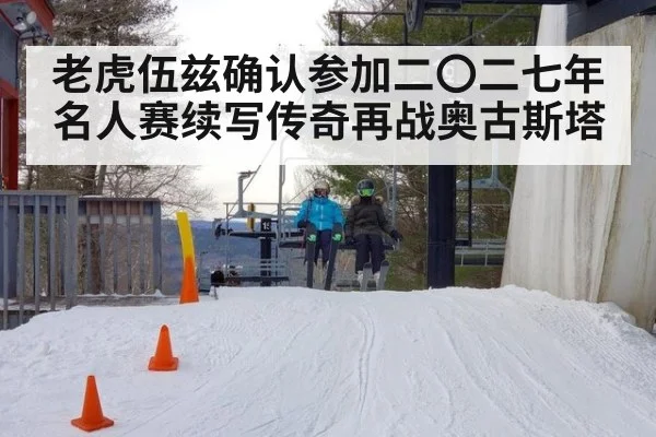 老虎伍兹确认参加二〇二七年名人赛续写传奇再战奥古斯塔